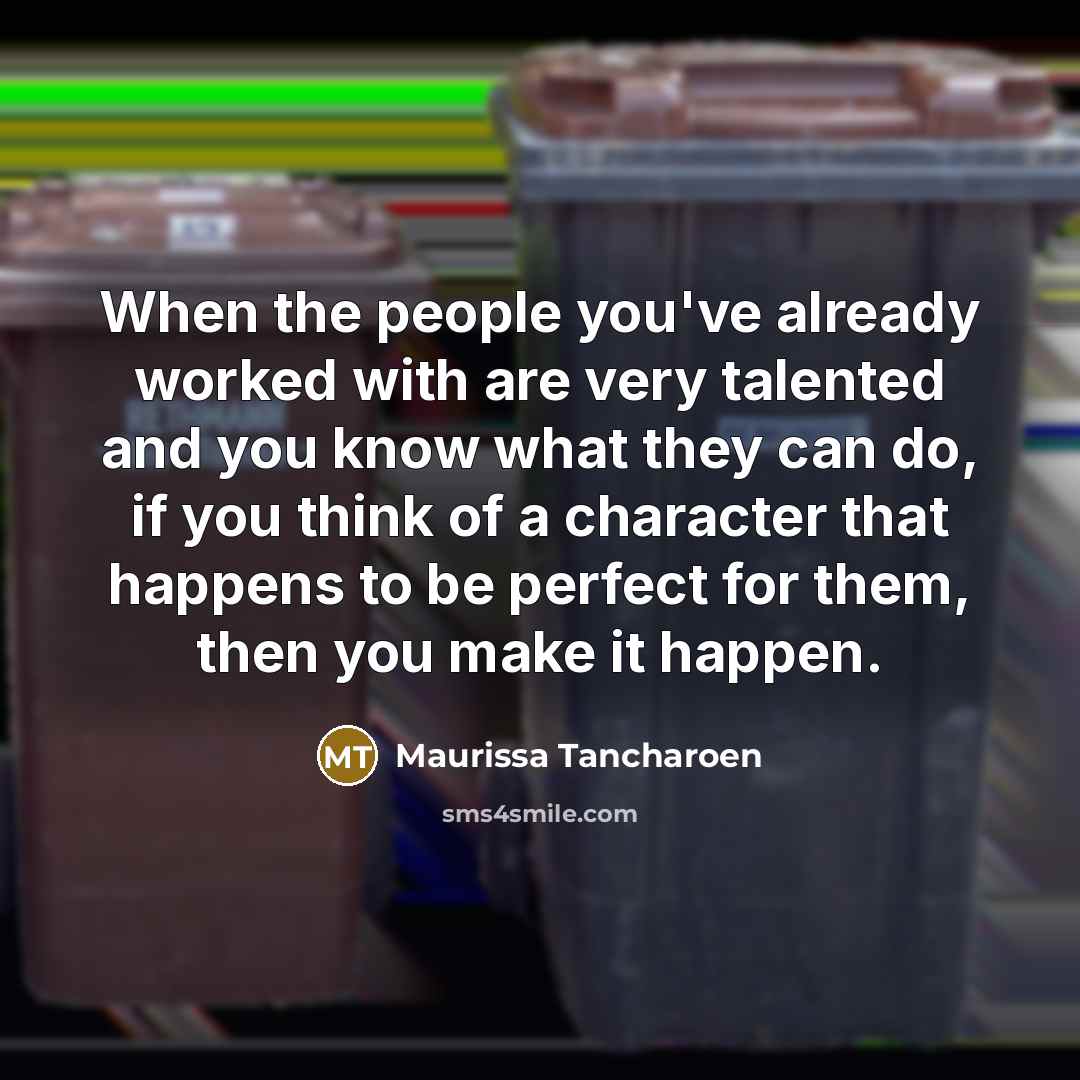 “When the people you've already worked with are very talented and you know what they can do, if you think of a character that happens to be perfect for them, then you make it happen.” quote by Maurissa Tancharoen