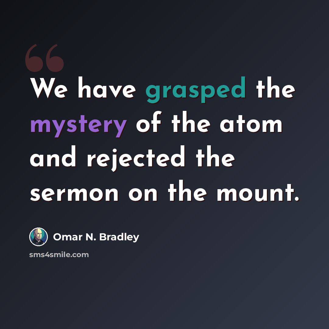 “We have grasped the mystery of the atom and rejected the sermon on the mount.” quote by Omar N. Bradley