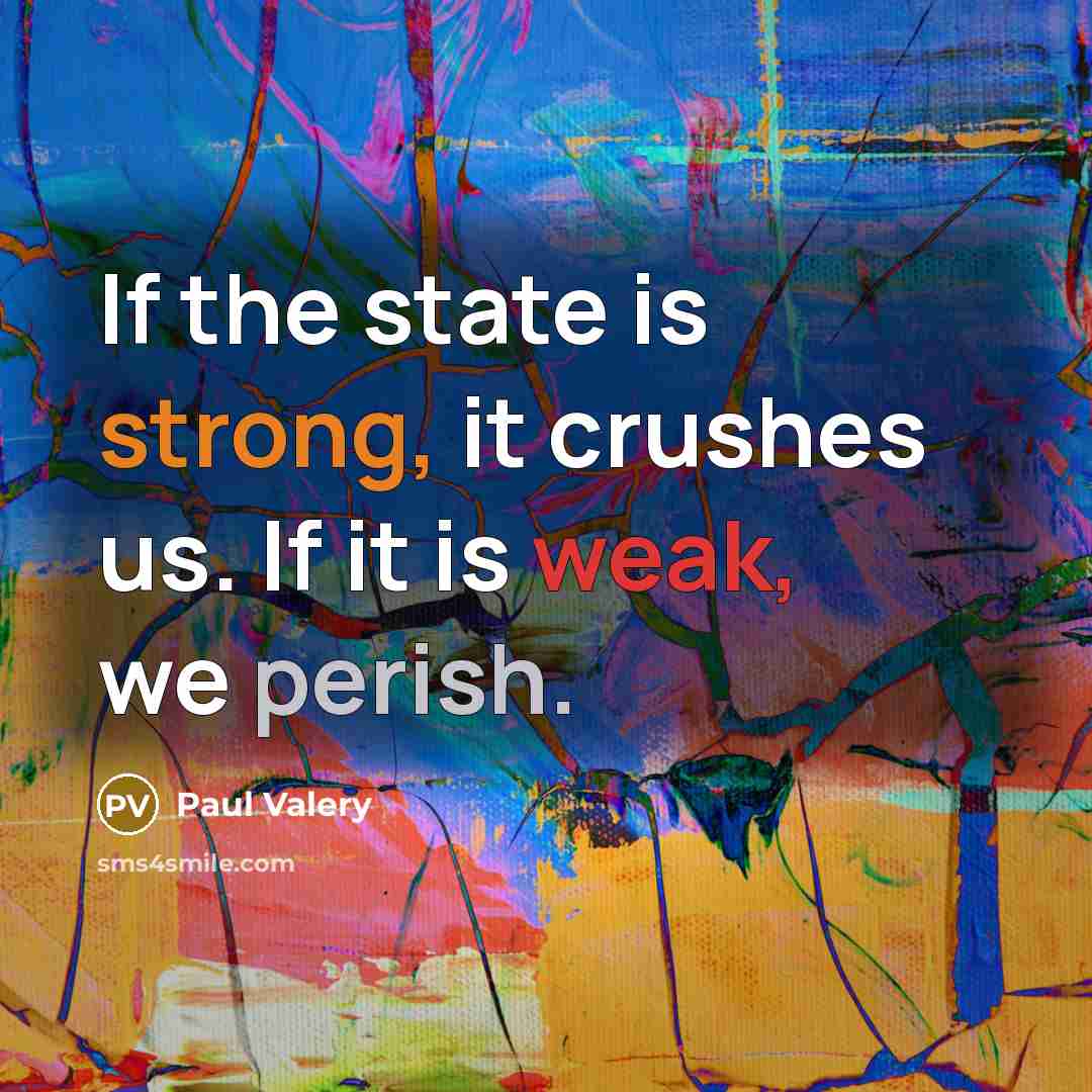 “If the state is strong, it crushes us. If it is weak, we perish.” quote by Paul Valery