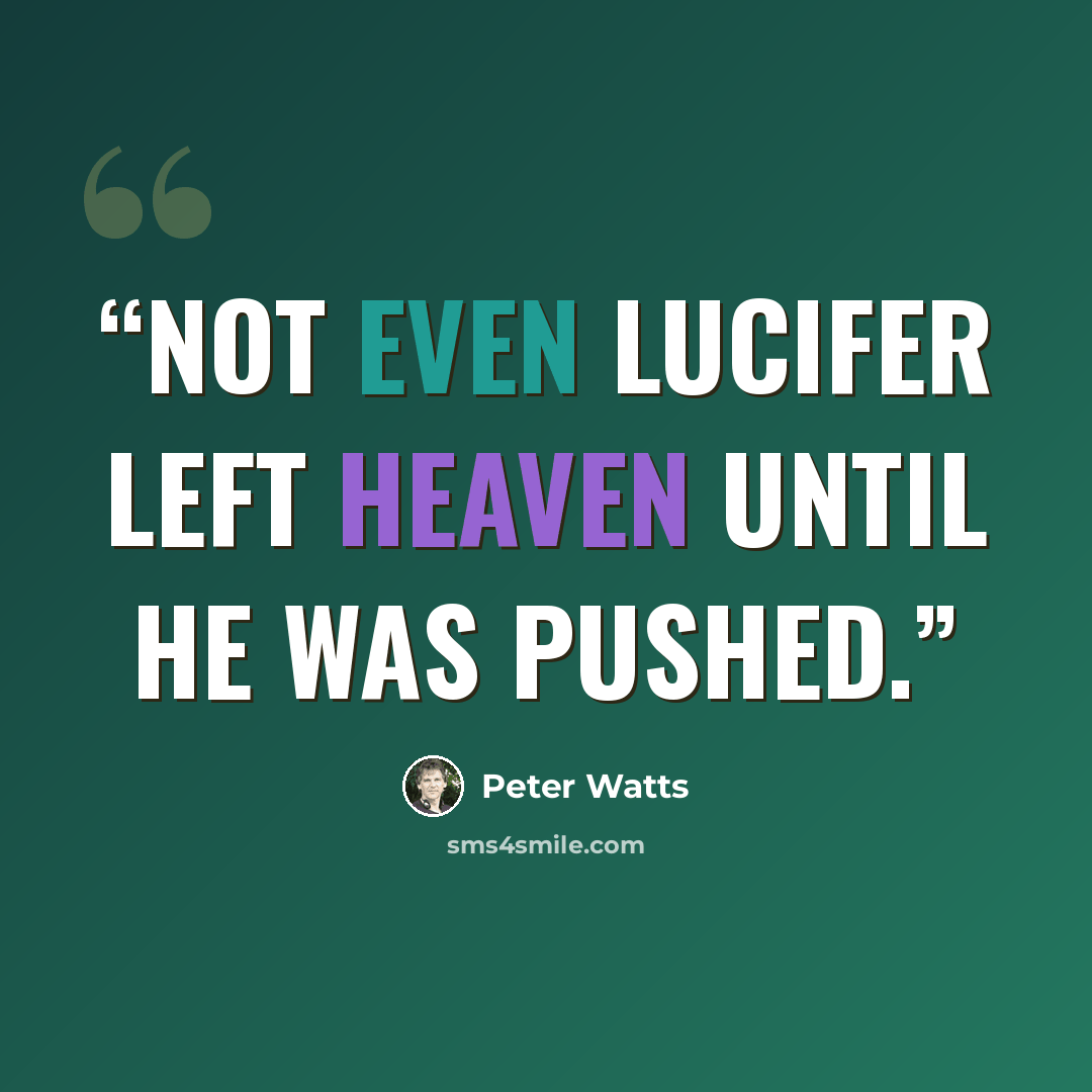 “Not even Lucifer left Heaven until he was pushed.” quote by Peter Watts