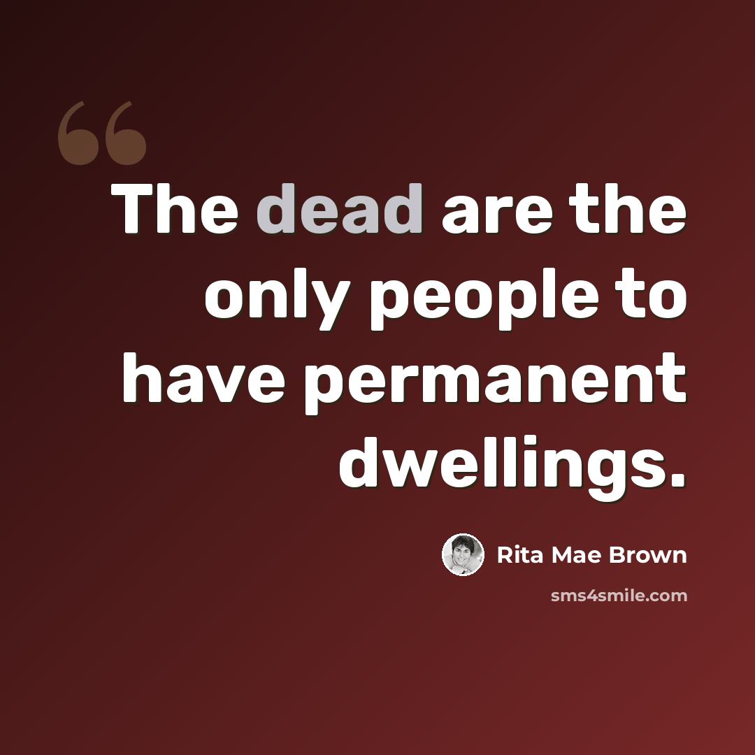 “The dead are the only people to have permanent dwellings.” quote by Rita Mae Brown