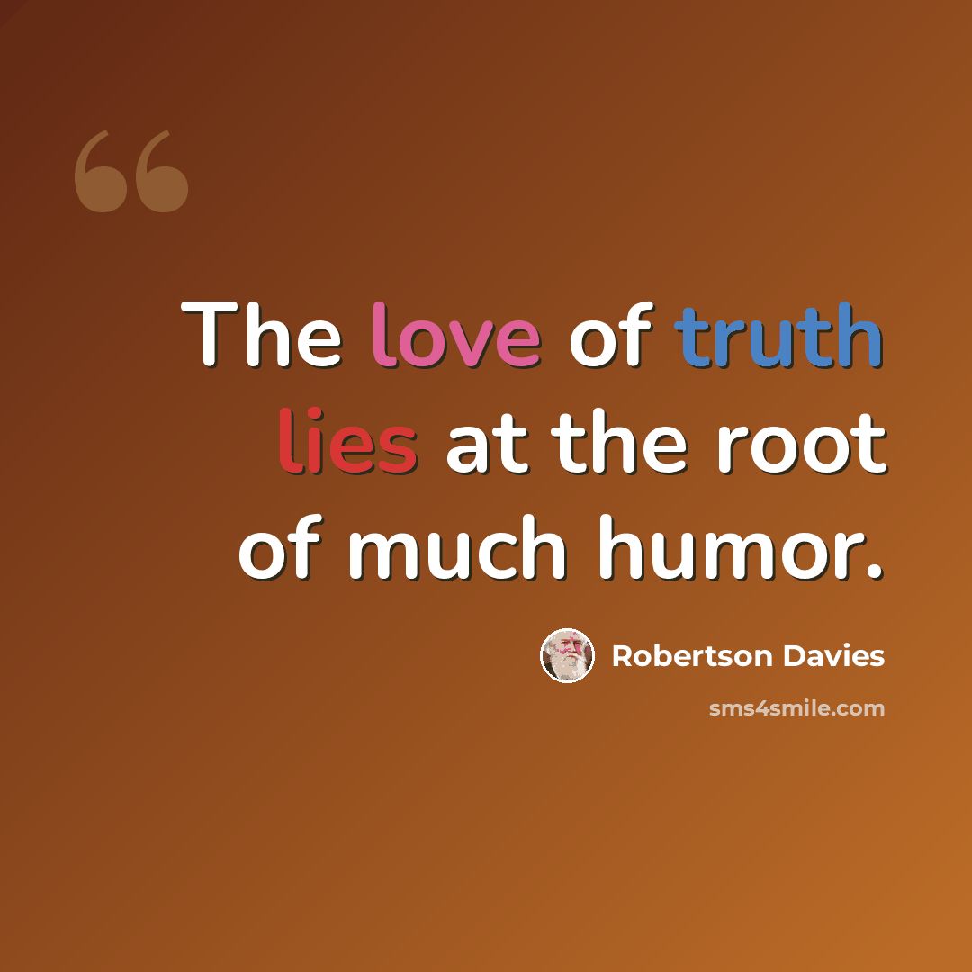 “The love of truth lies at the root of much humor.” quote by Robertson Davies