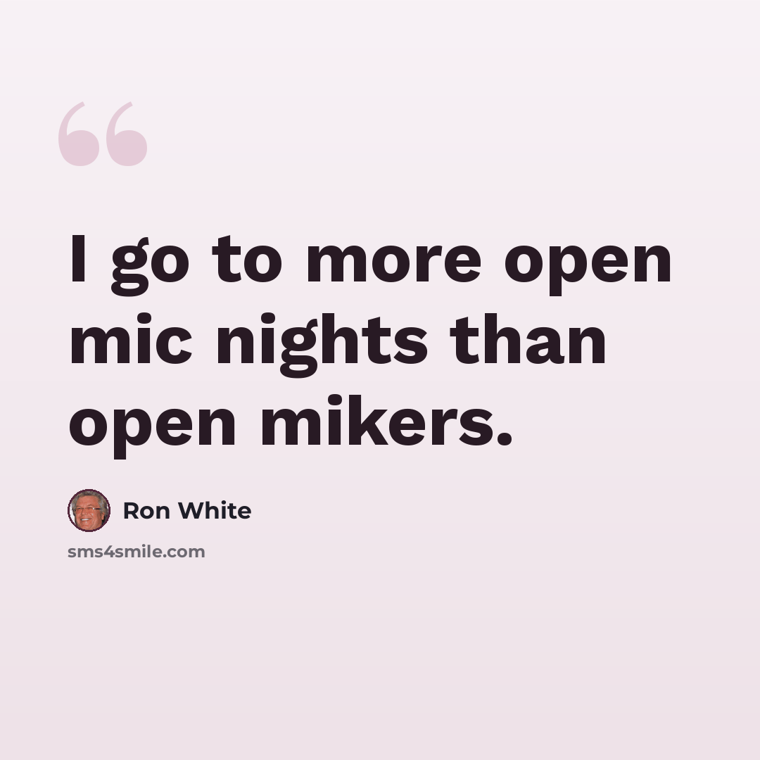 “I go to more open mic nights than open mikers.” quote by Ron White