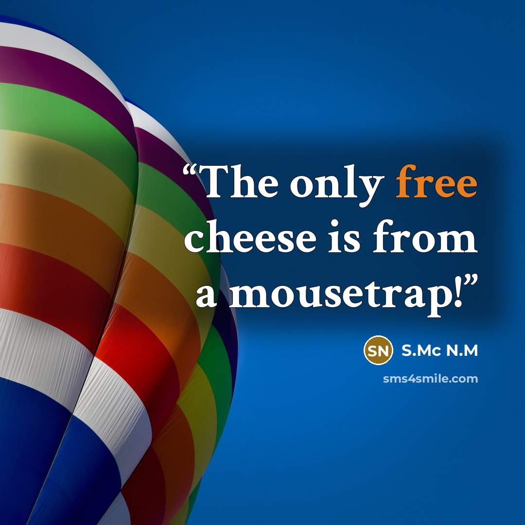 “The only free cheese is from a mousetrap!” quote by S.Mc N.M