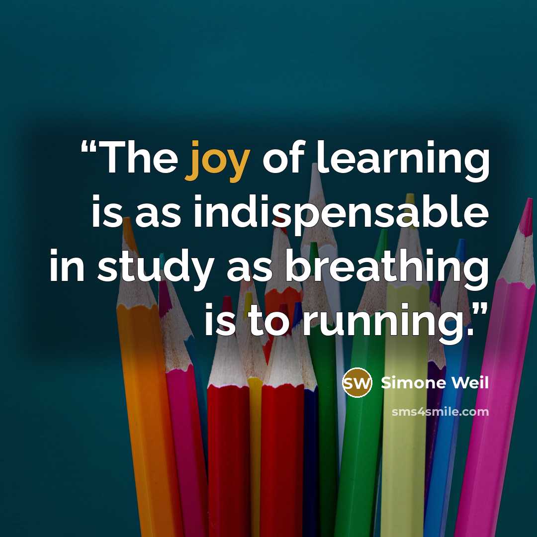 “The joy of learning is as indispensable in study as breathing is to running.” quote by Simone Weil