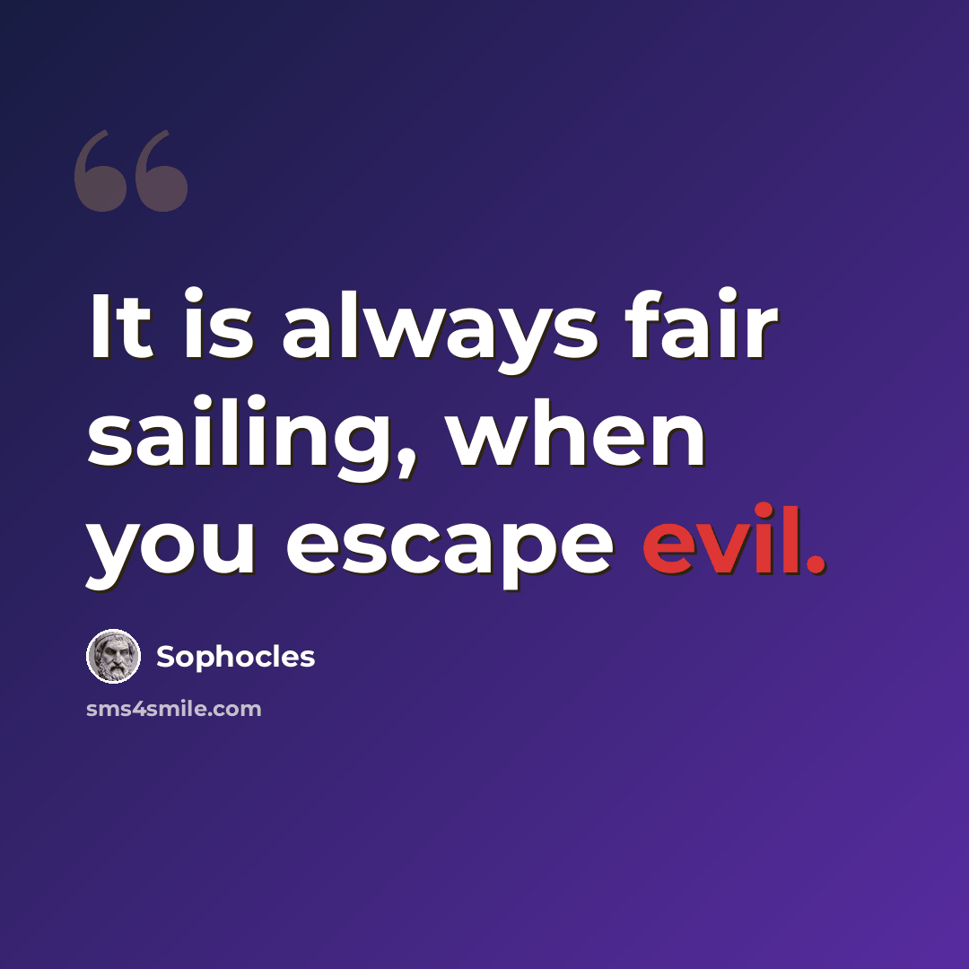 “It is always fair sailing, when you escape evil.” quote by Sophocles