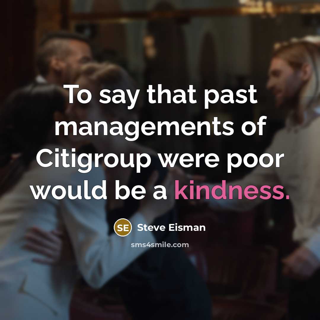“To say that past managements of Citigroup were poor would be a kindness.” quote by Steve Eisman