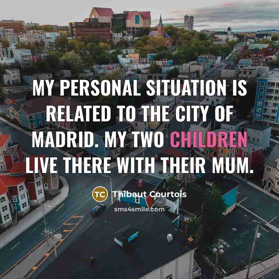 “My personal situation is related to the city of Madrid. My two children live there with their mum.” quote by Thibaut Courtois