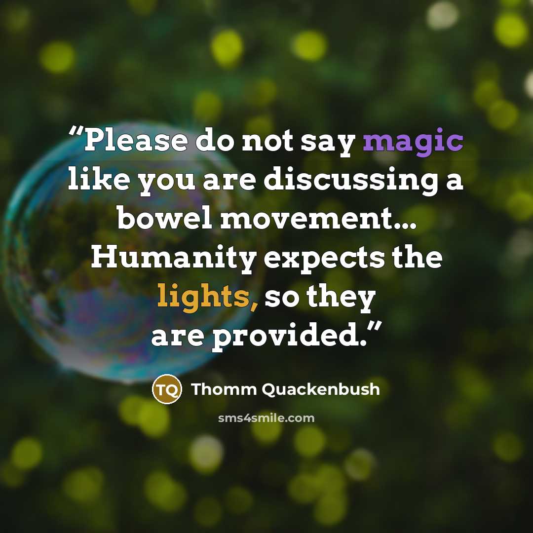 “Please do not say magic like you are discussing a bowel movement... Humanity expects the lights, so they are provided.” quote by Thomm Quackenbush