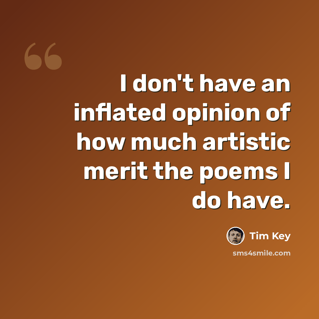 “I don't have an inflated opinion of how much artistic merit the poems I do have.” quote by Tim Key