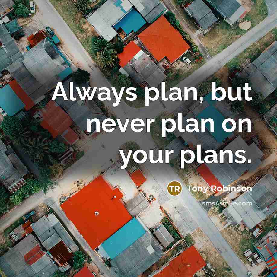 “Always plan, but never plan on your plans.” quote by Tony Robinson