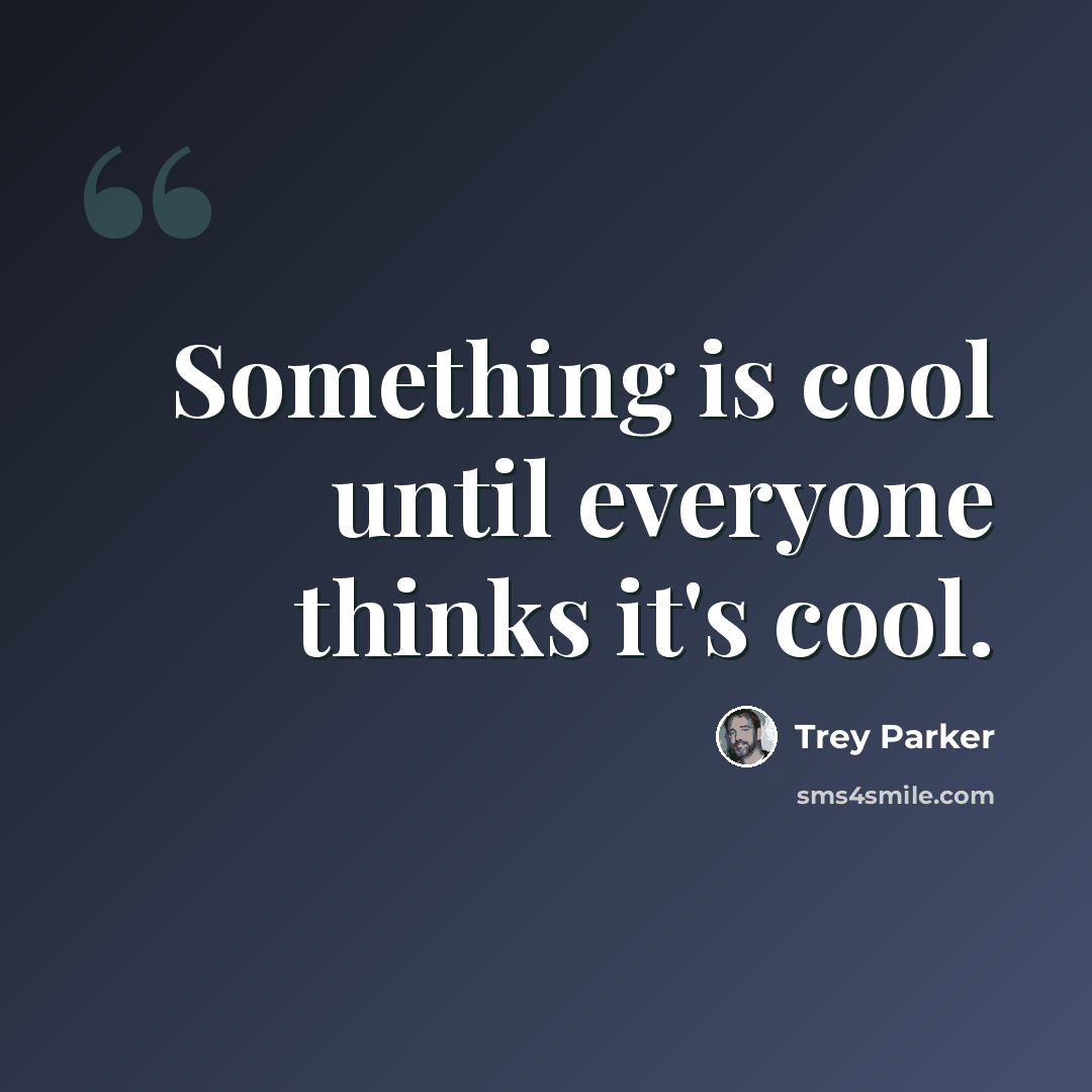 “Something is cool until everyone thinks it's cool.” quote by Trey Parker