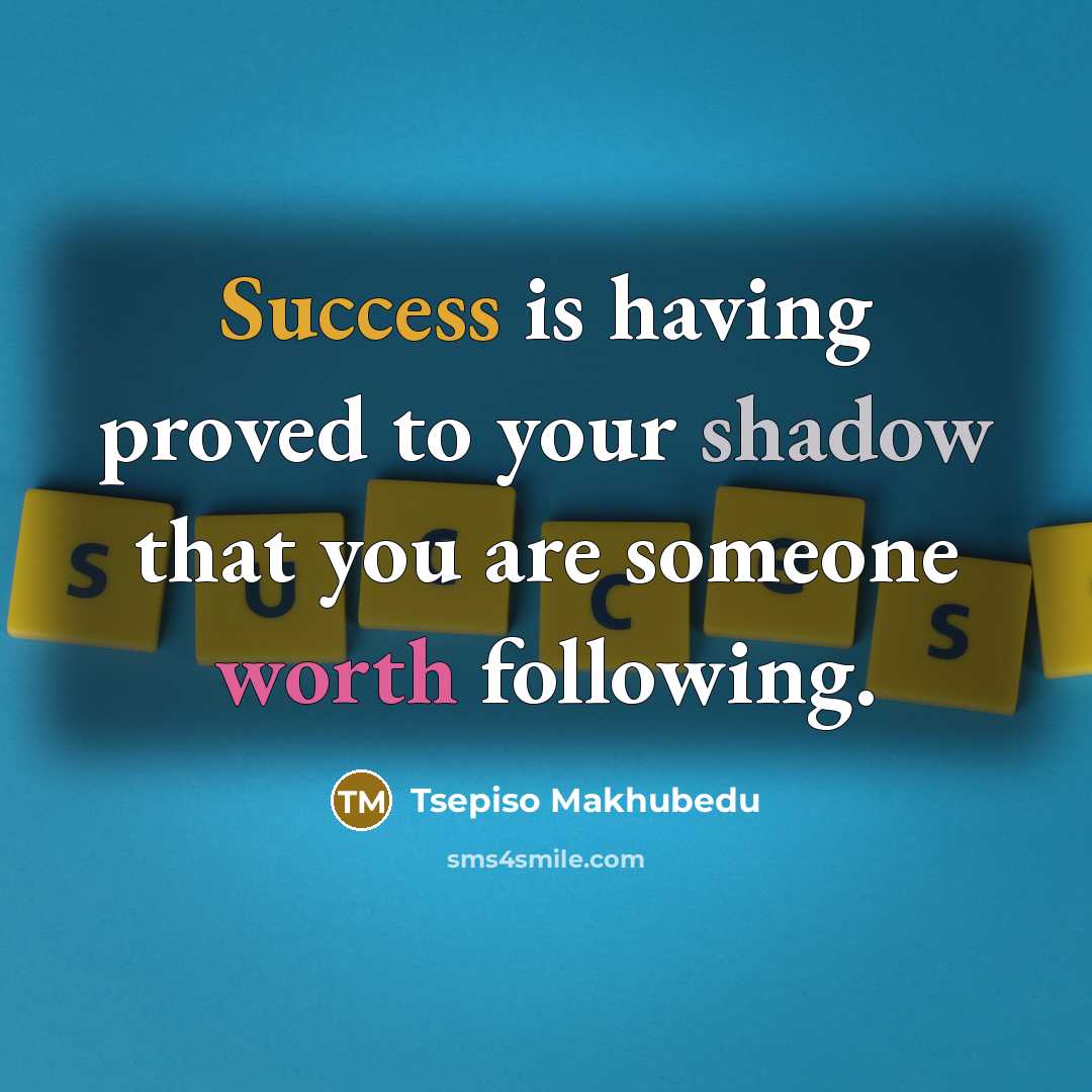 “Success is having proved to your shadow that you are someone worth following.” quote by Tsepiso Makhubedu