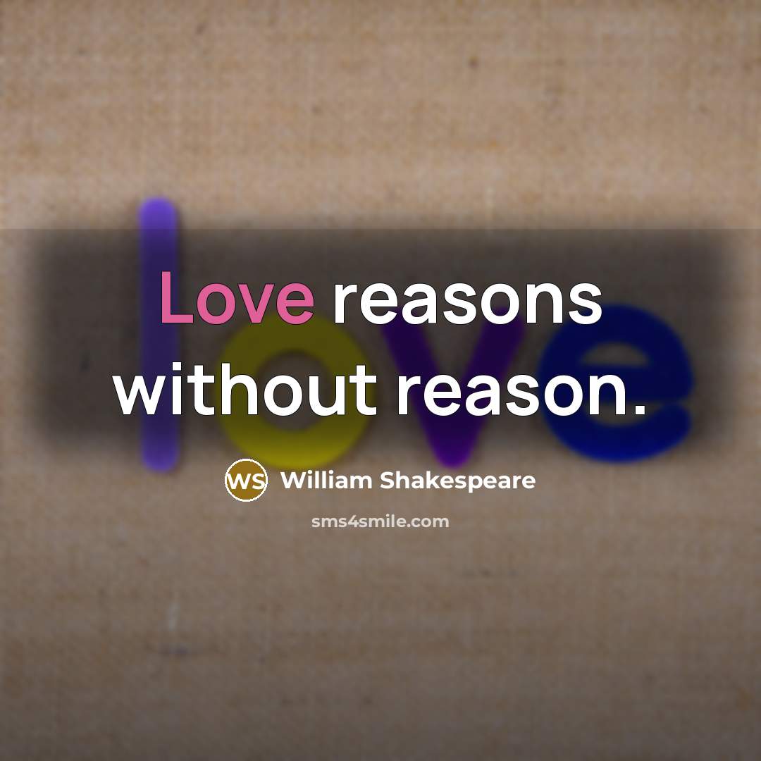 “Love reasons without reason.” quote by William Shakespeare