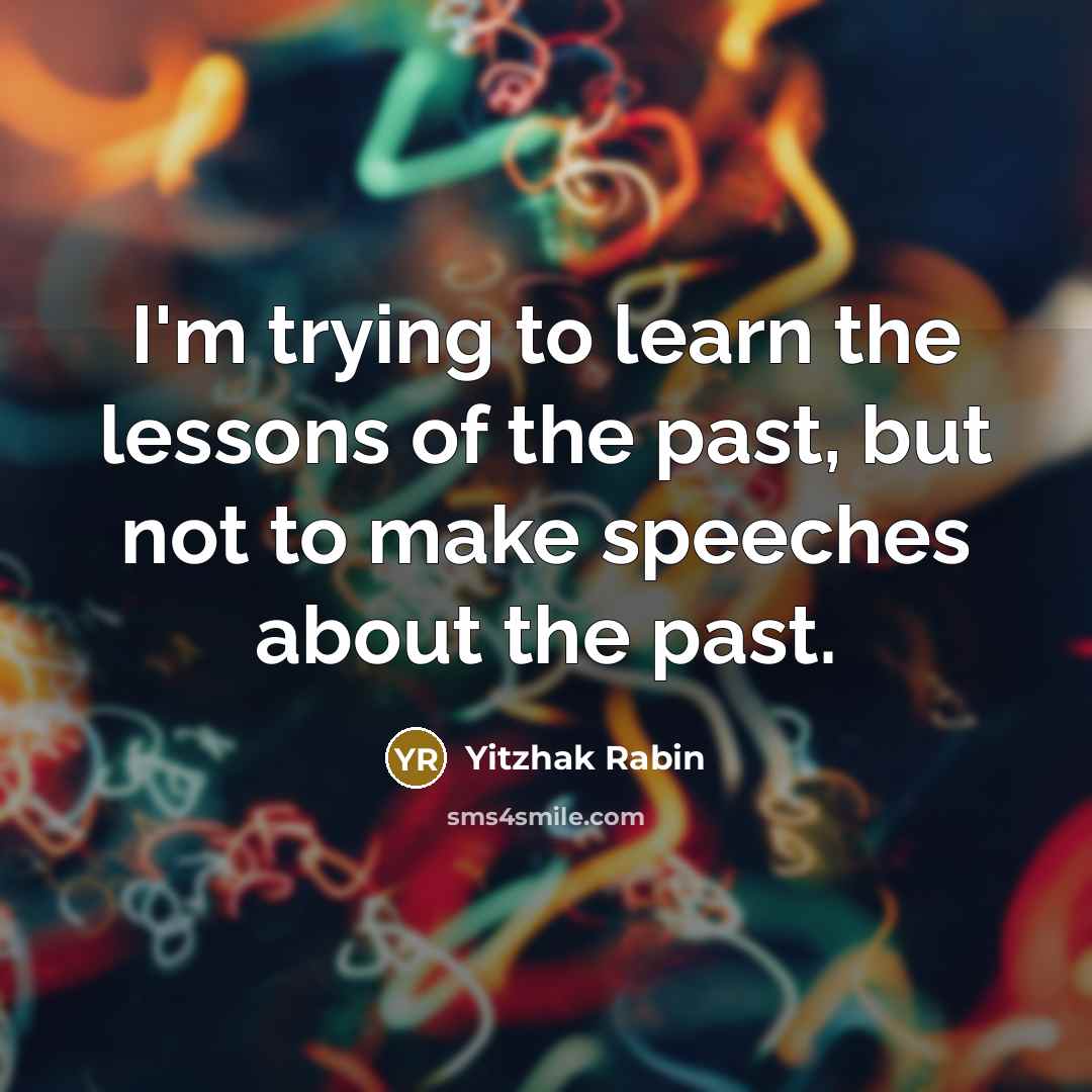 “I'm trying to learn the lessons of the past, but not to make speeches about the past.” quote by Yitzhak Rabin