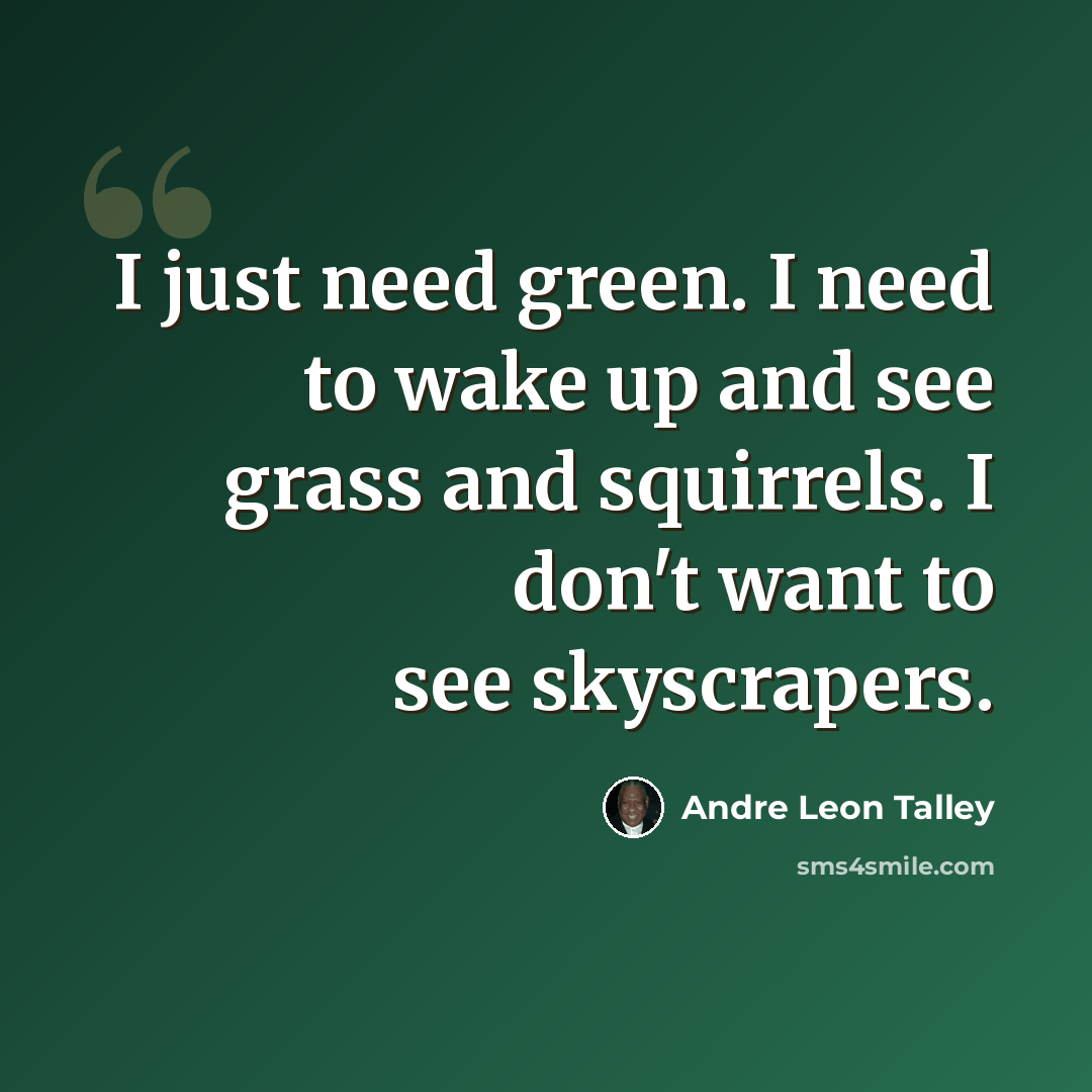 “I just need green. I need to wake up and see grass and squirrels. I don't want to see skyscrapers.” quote by Andre Leon Talley
