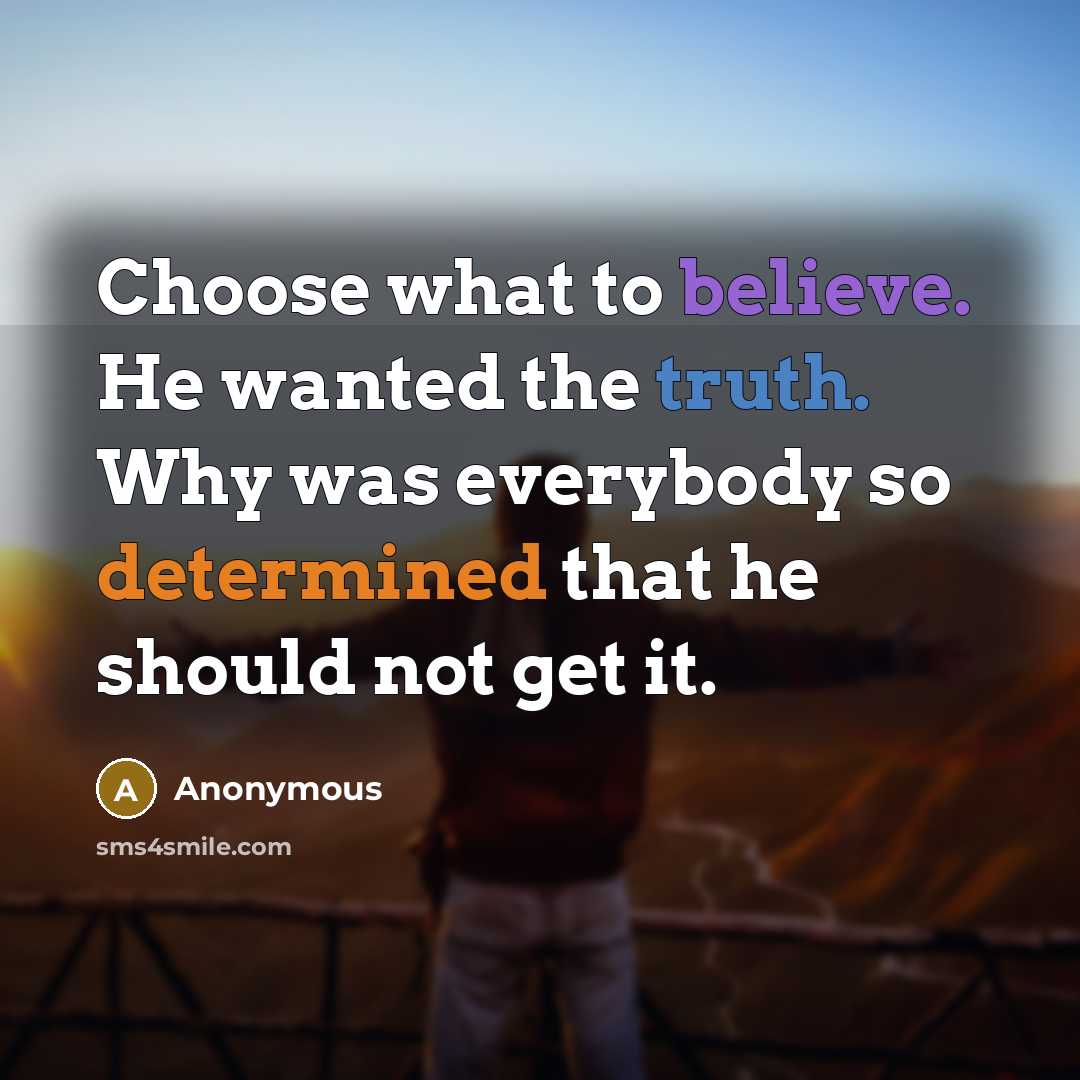 “Choose what to believe. He wanted the truth. Why was everybody so determined that he should not get it.” quote by Anonymous