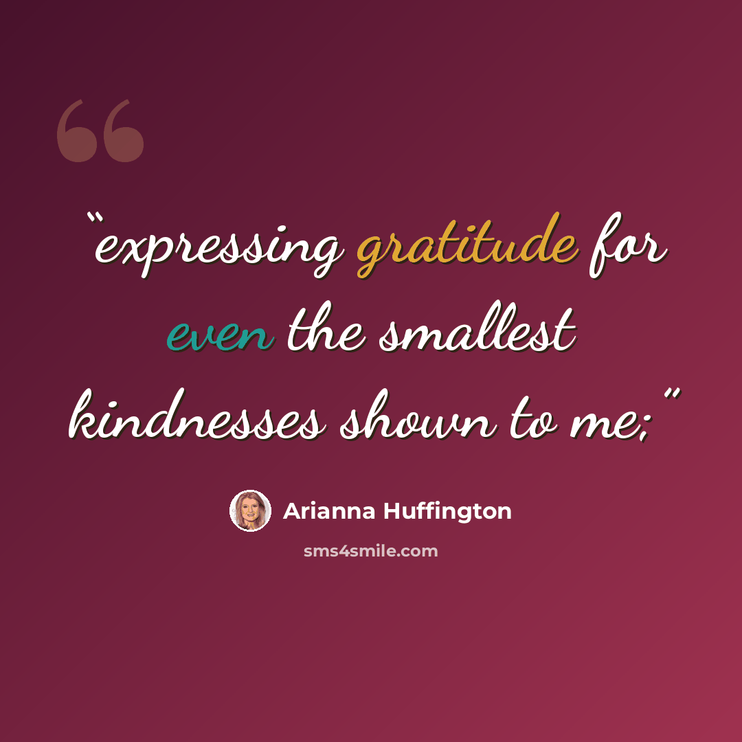 “expressing gratitude for even the smallest kindnesses shown to me;” quote by Arianna Huffington