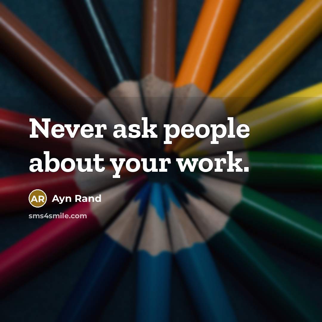 “Never ask people about your work.” quote by Ayn Rand