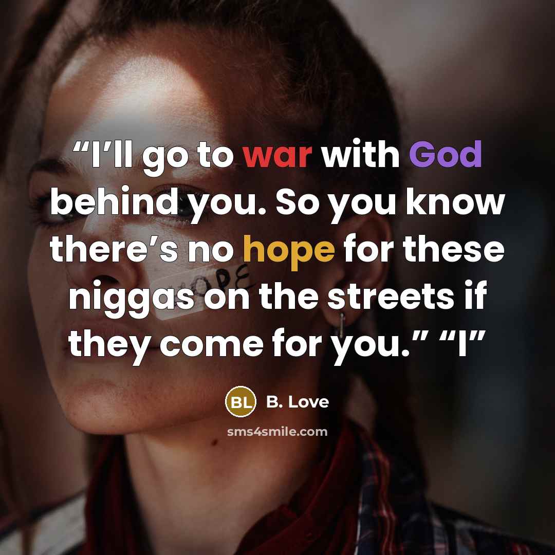 “I’ll go to war with God behind you. So you know there’s no hope for these niggas on the streets if they come for you.” “I” quote by B. Love