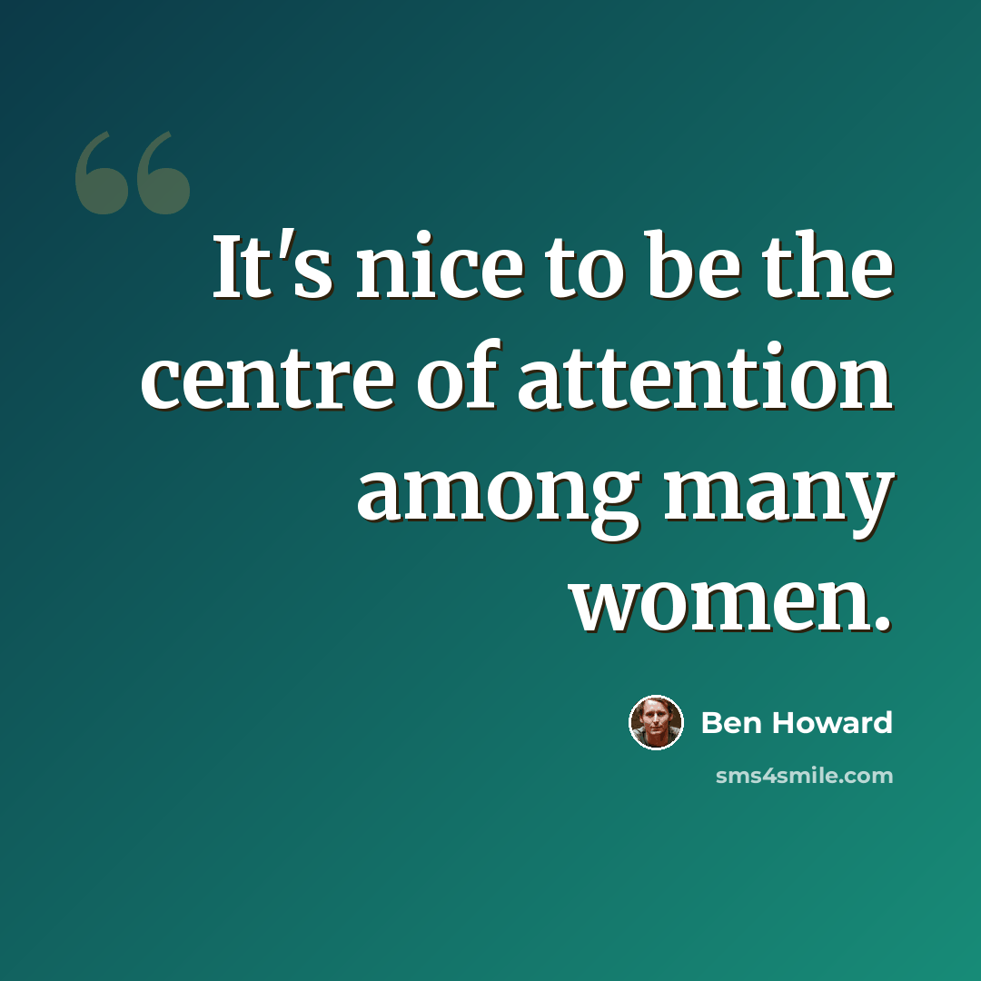 “It's nice to be the centre of attention among many women.” quote by Ben Howard