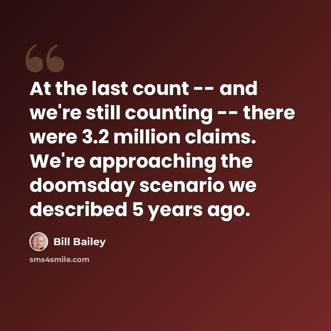 “At the last count -- and we're still counting -- there were 3.2 million claims. We're approaching the doomsday scenario we described 5 years ago.” quote by Bill Bailey