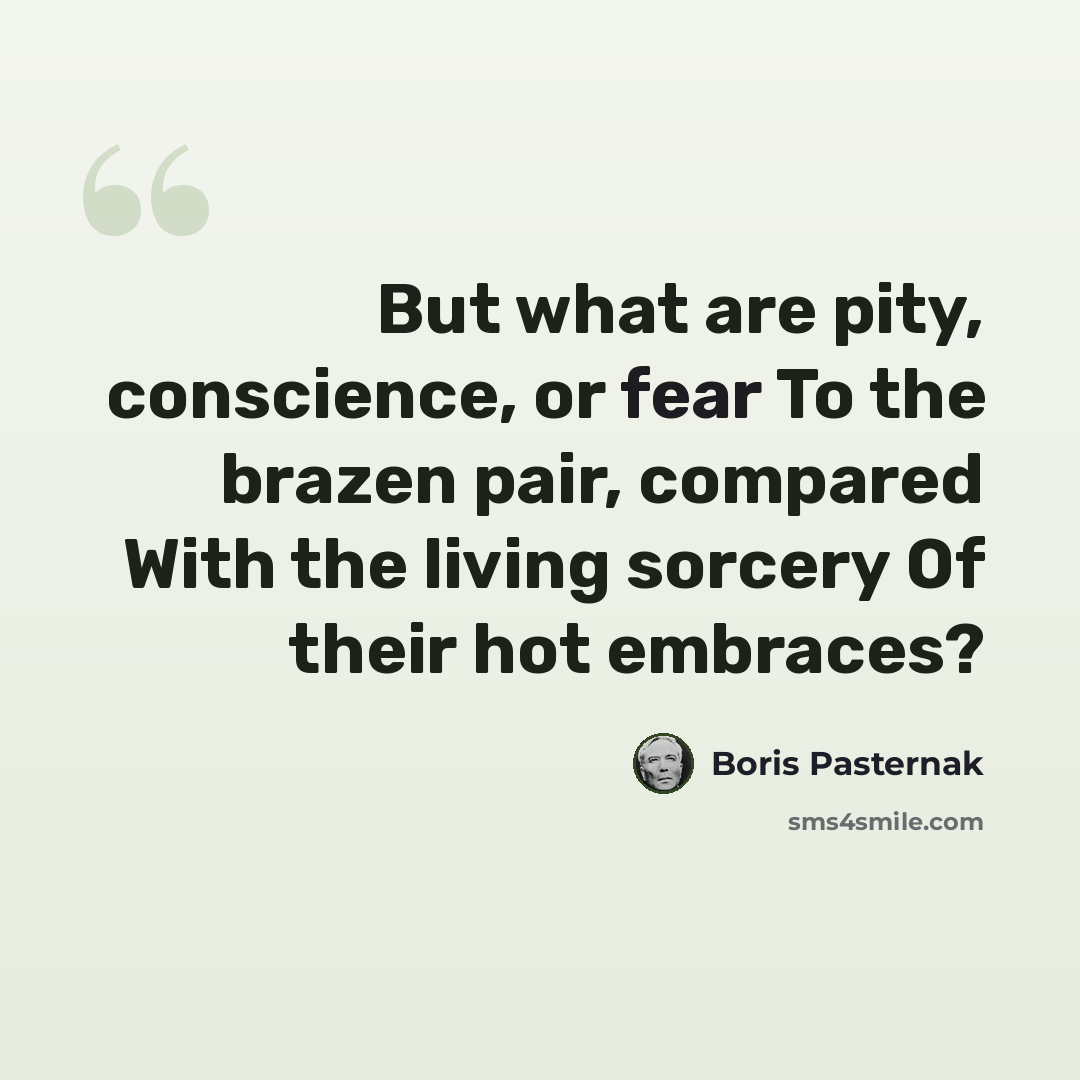“But what are pity, conscience, or fear To the brazen pair, compared With the living sorcery Of their hot embraces?” quote by Boris Pasternak