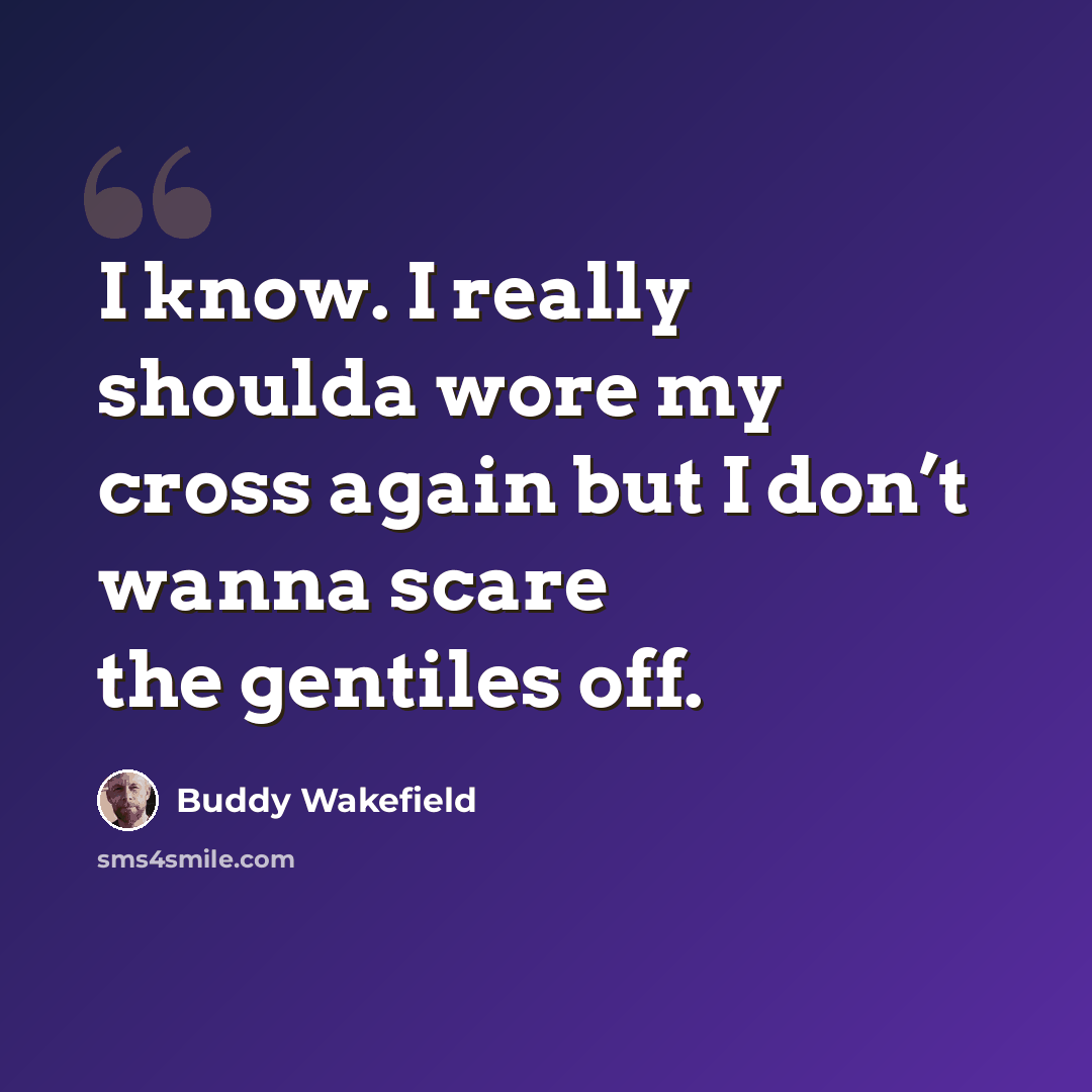 “I know. I really shoulda wore my cross again but I don’t wanna scare the gentiles off.” quote by Buddy Wakefield