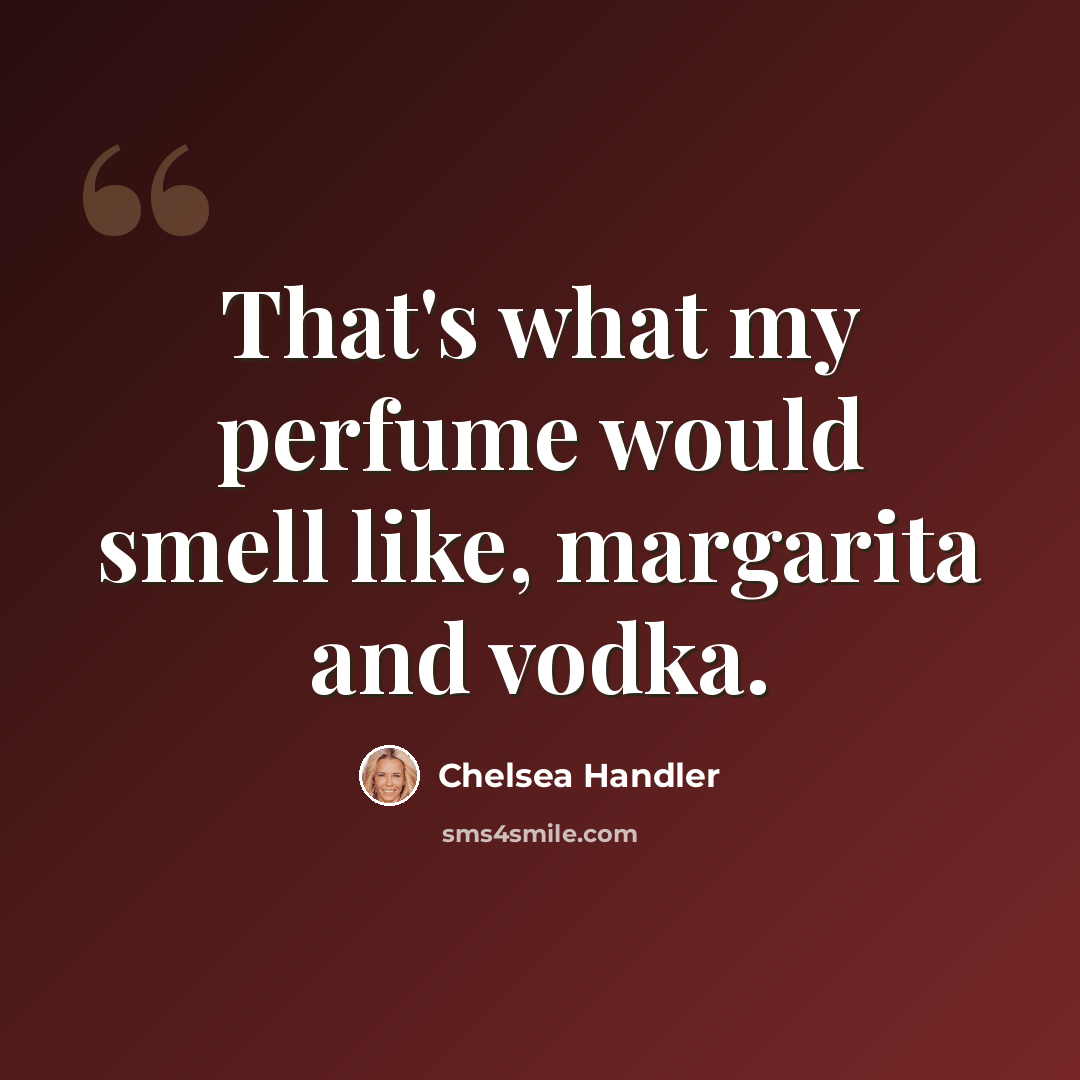 “That's what my perfume would smell like, margarita and vodka.” quote by Chelsea Handler