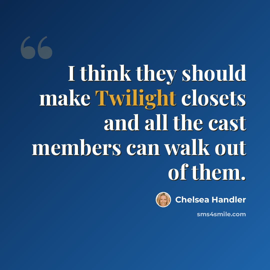 “I think they should make Twilight closets and all the cast members can walk out of them.” quote by Chelsea Handler