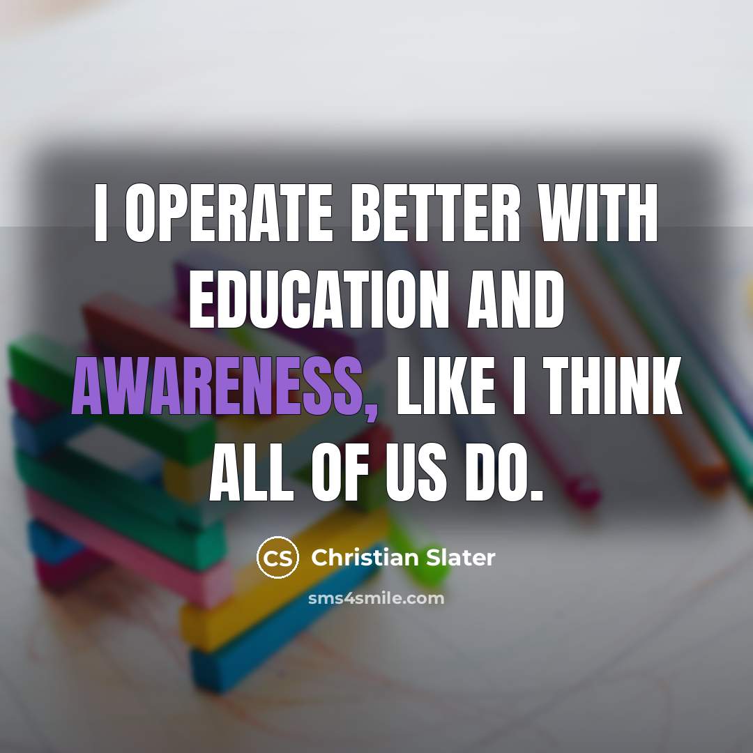 “I operate better with education and awareness, like I think all of us do.” quote by Christian Slater
