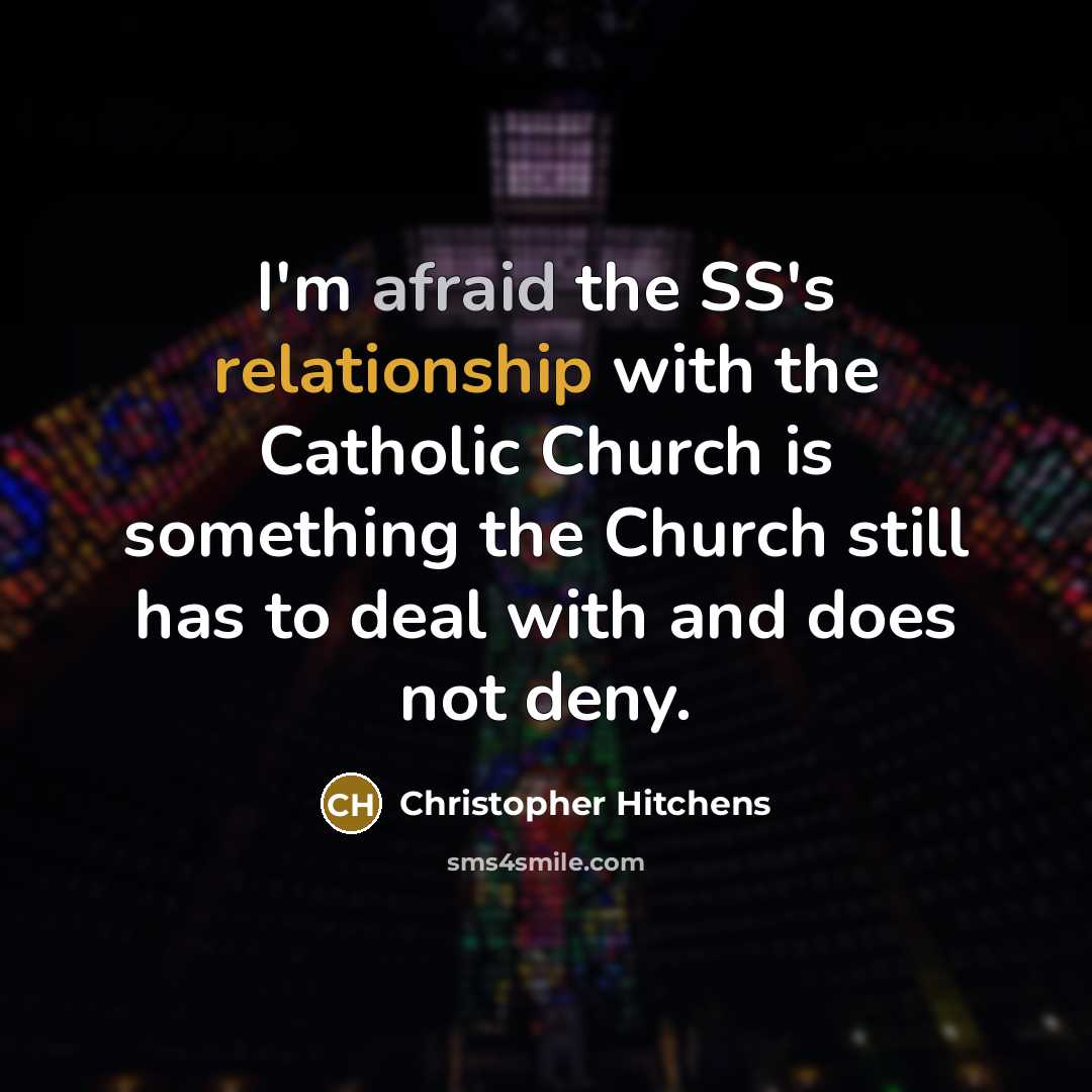 “I'm afraid the SS's relationship with the Catholic Church is something the Church still has to deal with and does not deny.” quote by Christopher Hitchens