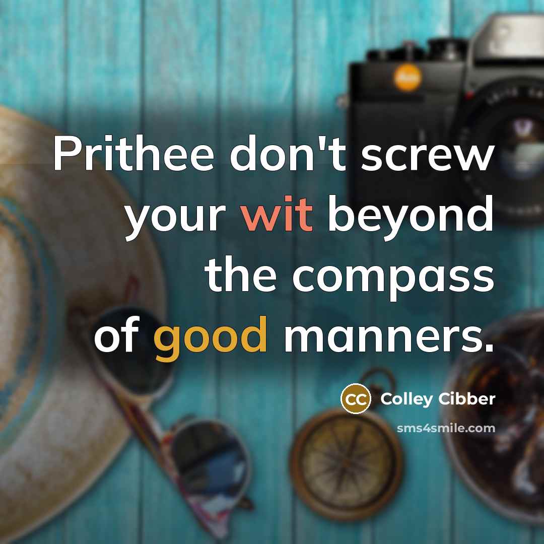 “Prithee don't screw your wit beyond the compass of good manners.” quote by Colley Cibber