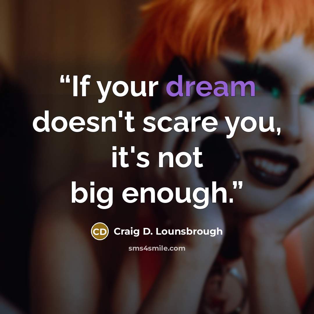 “If your dream doesn't scare you, it's not big enough.” quote by Craig D. Lounsbrough