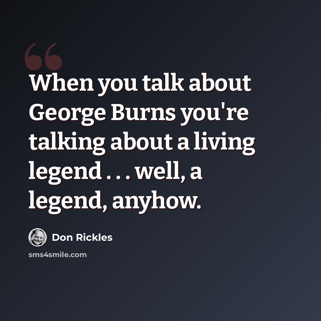 “When you talk about George Burns you're talking about a living legend . . . well, a legend, anyhow.” quote by Don Rickles