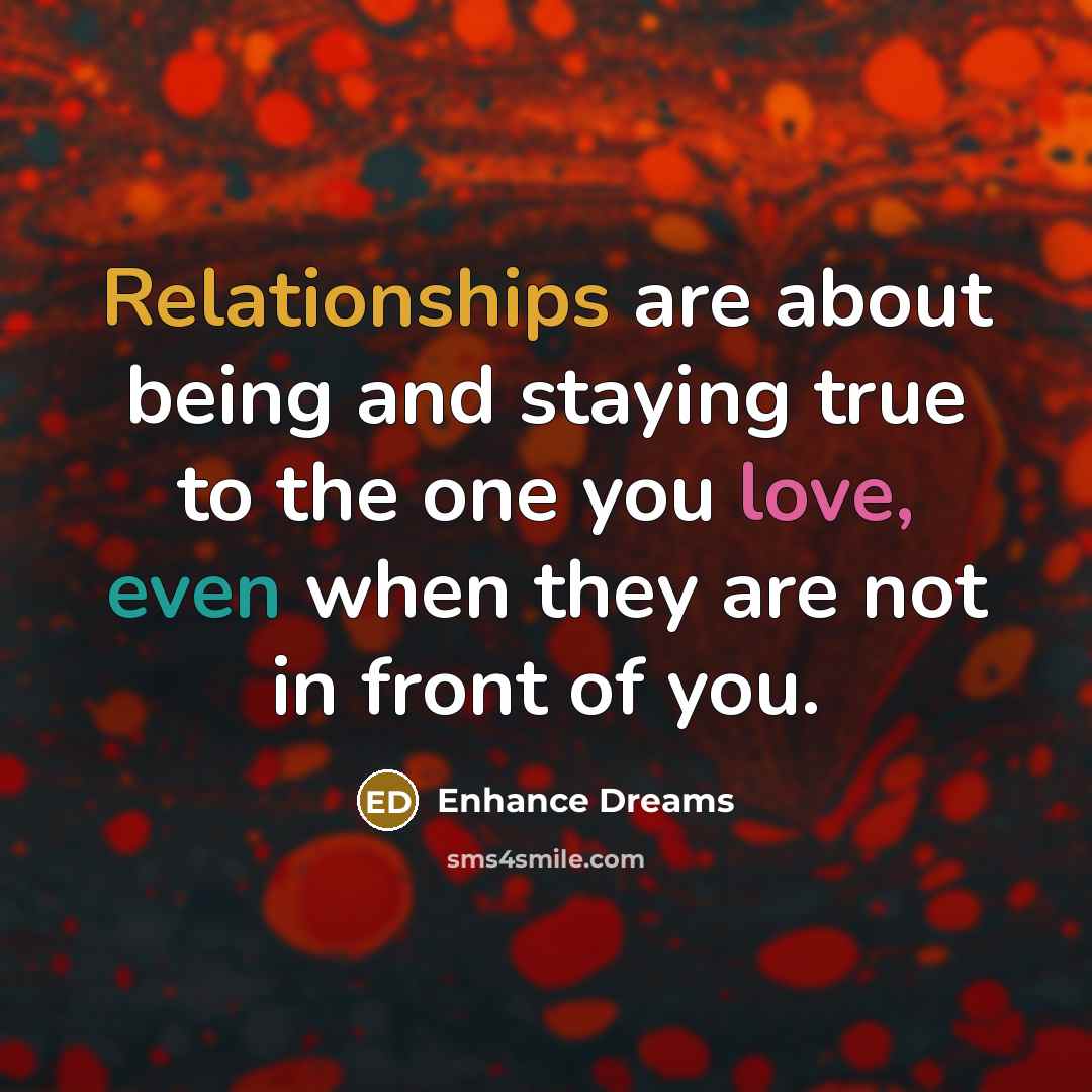 “Relationships are about being and staying true to the one you love, even when they are not in front of you.” quote by Enhance Dreams