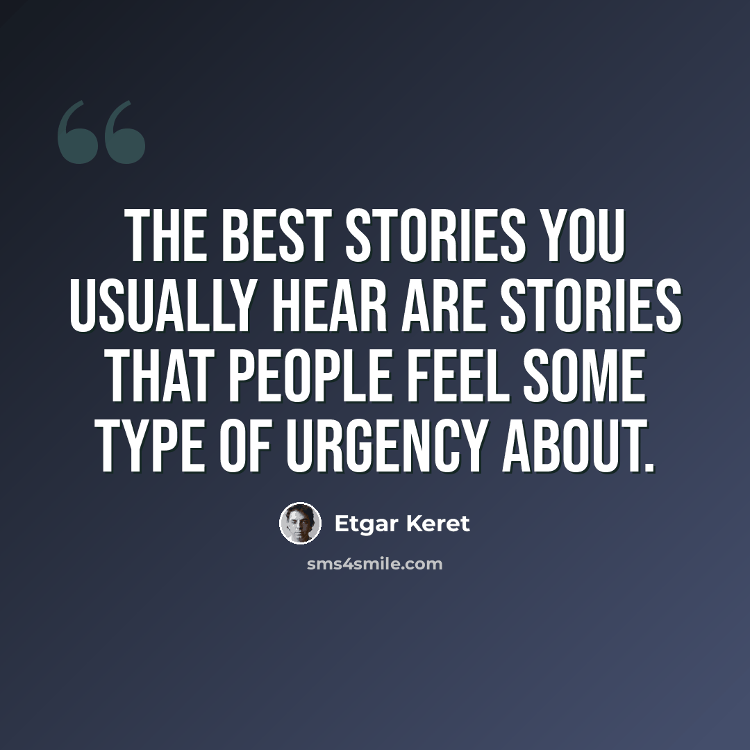 “The best stories you usually hear are stories that people feel some type of urgency about.” quote by Etgar Keret