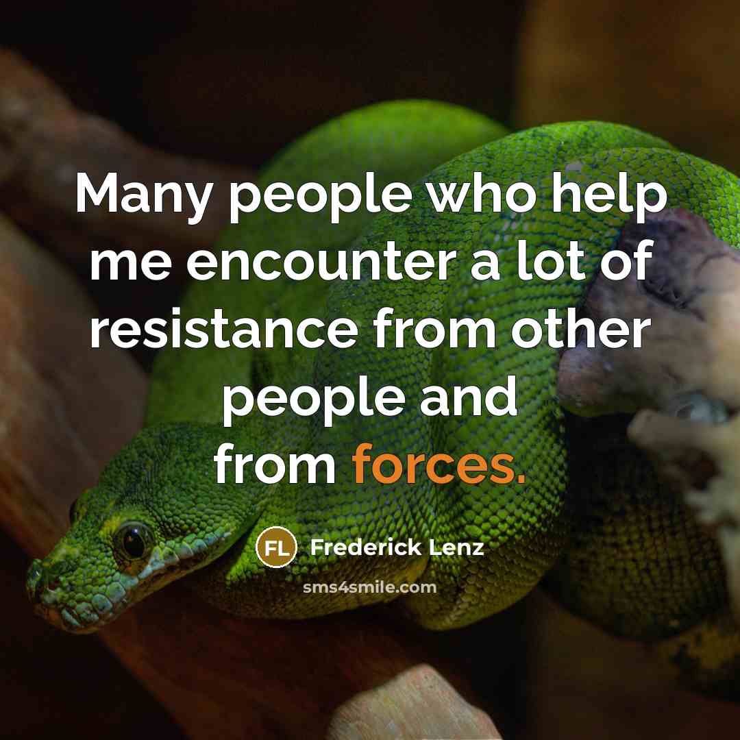 “Many people who help me encounter a lot of resistance from other people and from forces.” quote by Frederick Lenz
