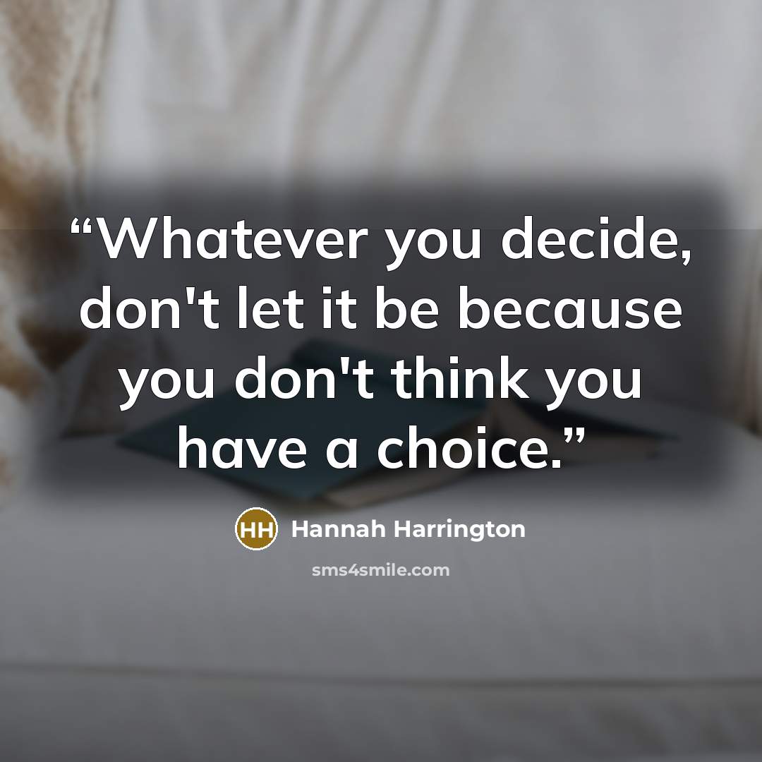 “Whatever you decide, don't let it be because you don't think you have a choice.” quote by Hannah Harrington