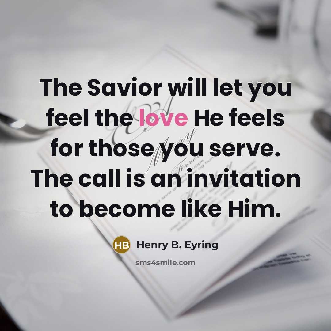 “The Savior will let you feel the love He feels for those you serve. The call is an invitation to become like Him.” quote by Henry B. Eyring