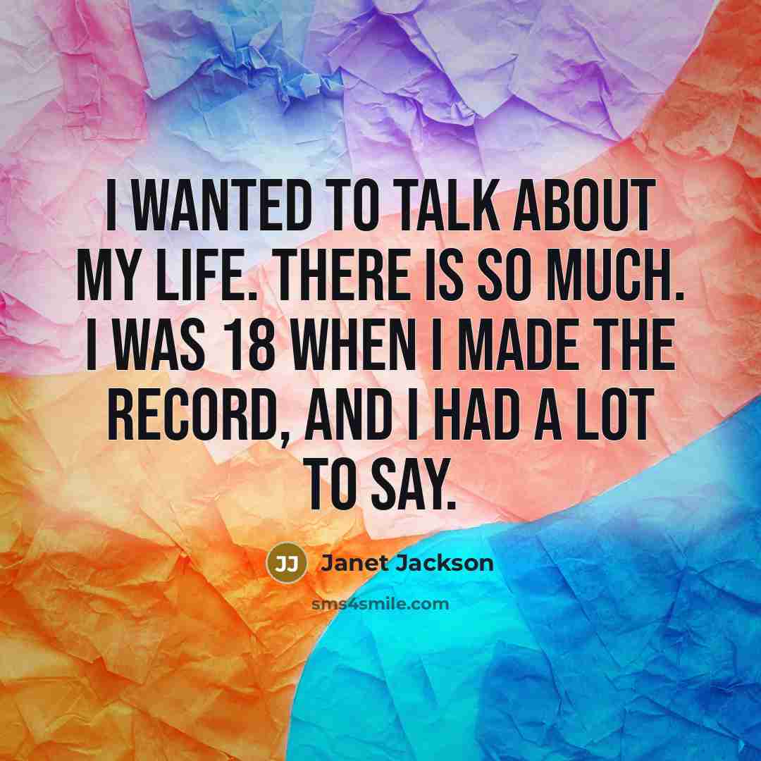 “I wanted to talk about my life. There is so much. I was 18 when I made the record, and I had a lot to say.” quote by Janet Jackson