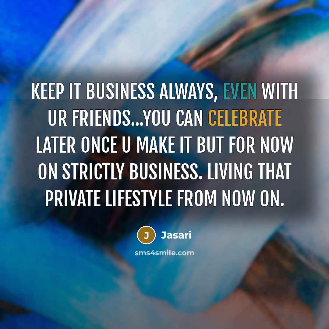 “Keep it business always, even with ur friends...You can celebrate later once u make it but for now on strictly business. Living that private lifestyle from now on.” quote by Jasari