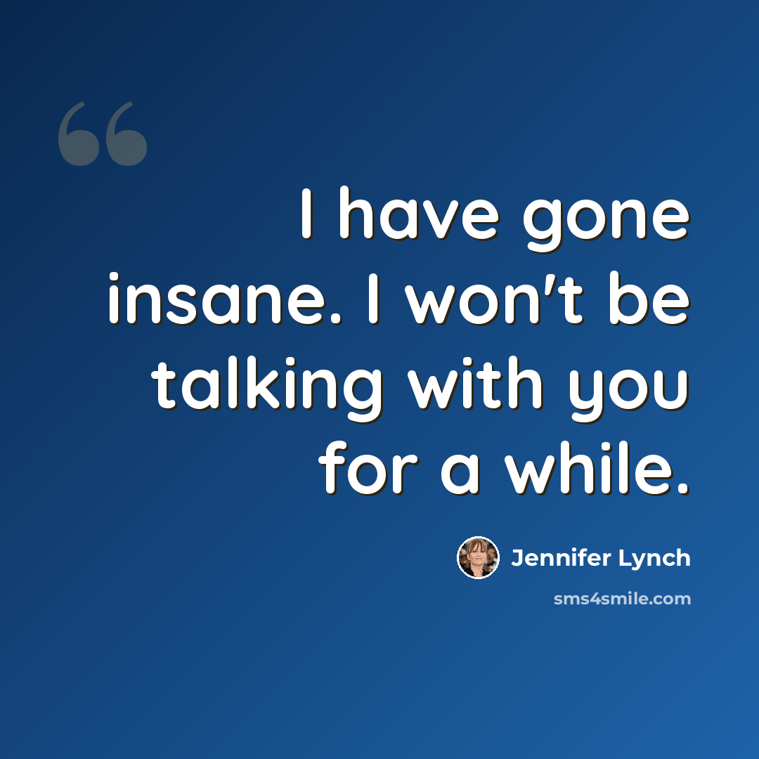 “I have gone insane. I won't be talking with you for a while.” quote by Jennifer Lynch