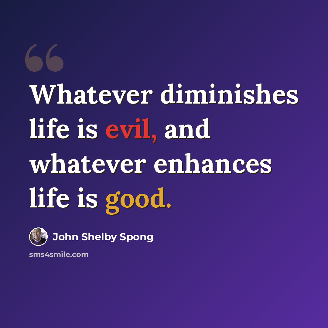 “Whatever diminishes life is evil, and whatever enhances life is good.” quote by John Shelby Spong