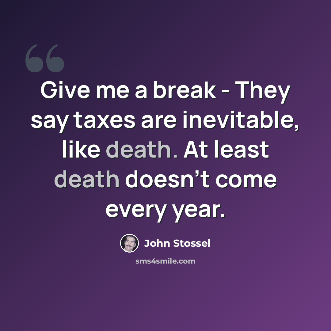 “Give me a break - They say taxes are inevitable, like death. At least death doesn't come every year.” quote by John Stossel