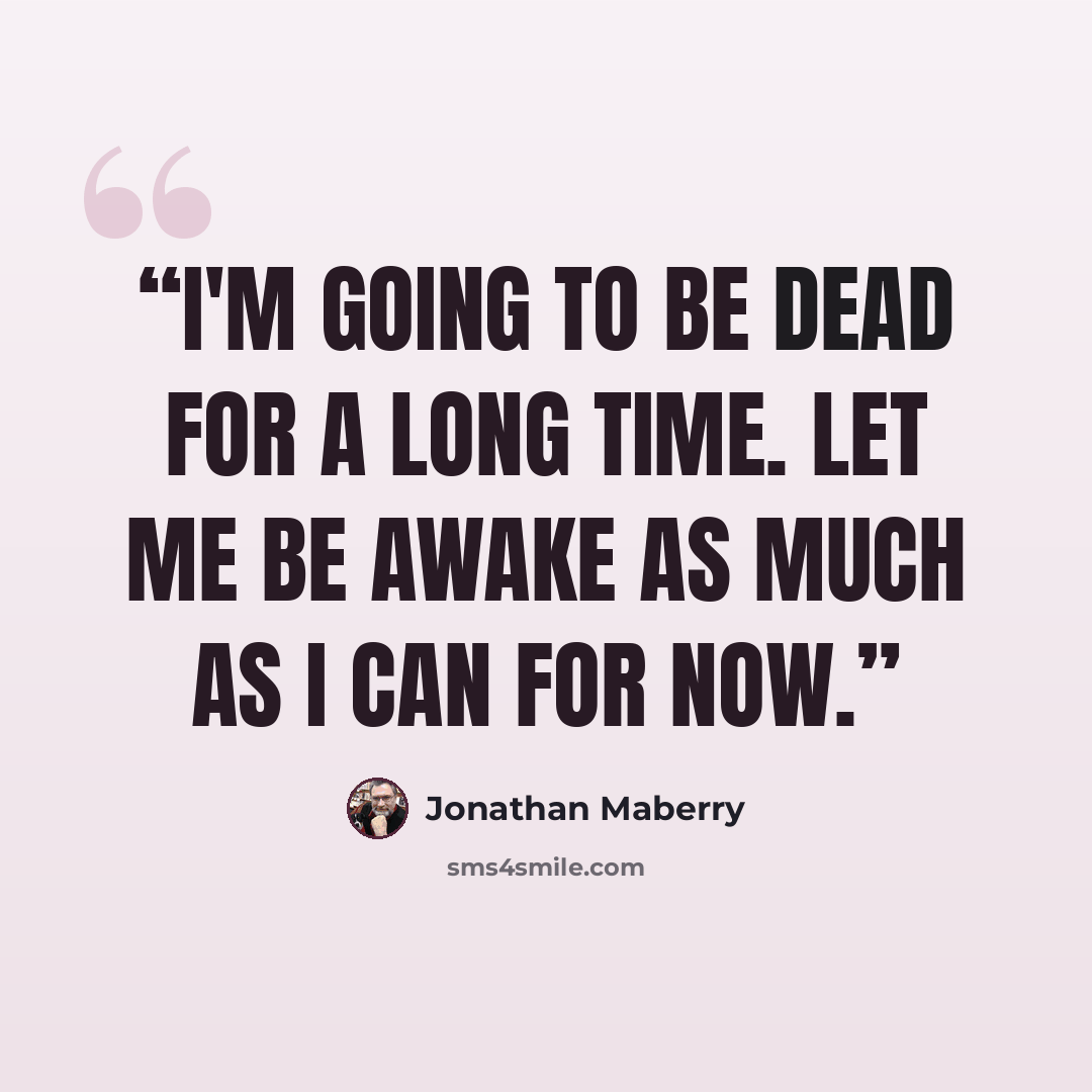 “I'm going to be dead for a long time. Let me be awake as much as I can for now.” quote by Jonathan Maberry