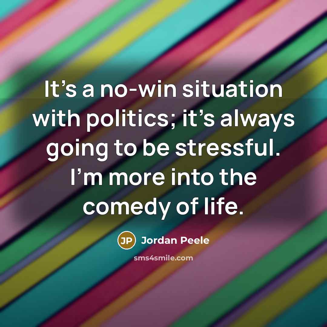 “It's a no-win situation with politics; it's always going to be stressful. I'm more into the comedy of life.” quote by Jordan Peele