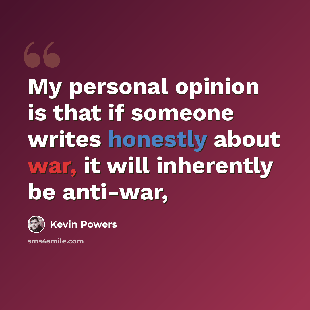 “My personal opinion is that if someone writes honestly about war, it will inherently be anti-war,” quote by Kevin Powers
