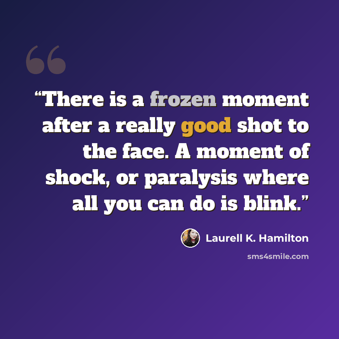 “There is a frozen moment after a really good shot to the face. A moment of shock, or paralysis where all you can do is blink.” quote by Laurell K. Hamilton