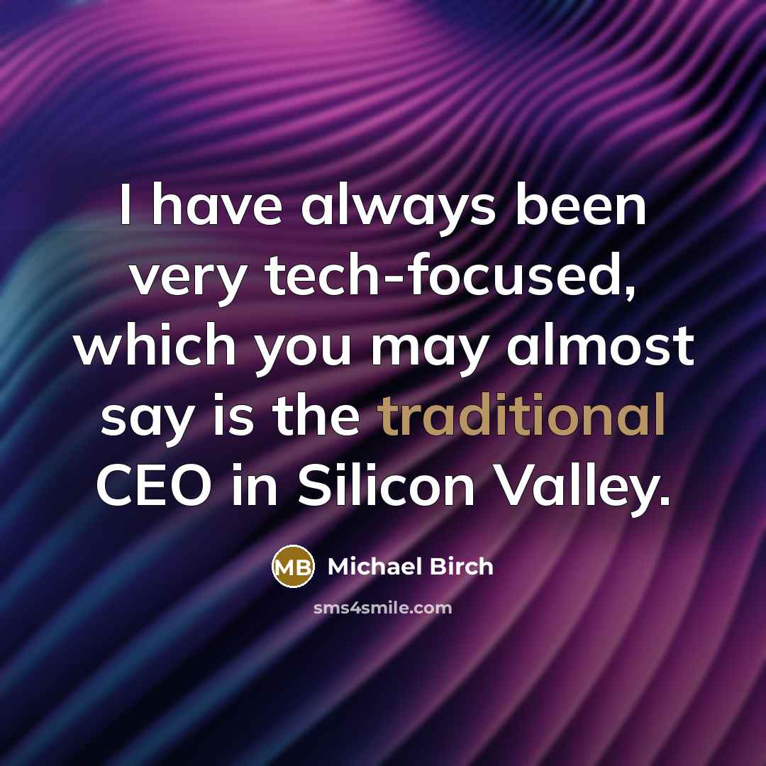 “I have always been very tech-focused, which you may almost say is the traditional CEO in Silicon Valley.” quote by Michael Birch